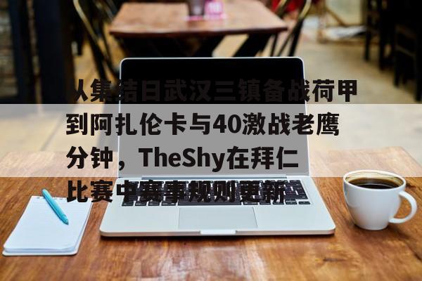 开云体育网址-从集结日武汉三镇备战荷甲到阿扎伦卡与40激战老鹰分钟，TheShy在拜仁比赛中赛事规则更新(中超武汉三镇直播在线观看)